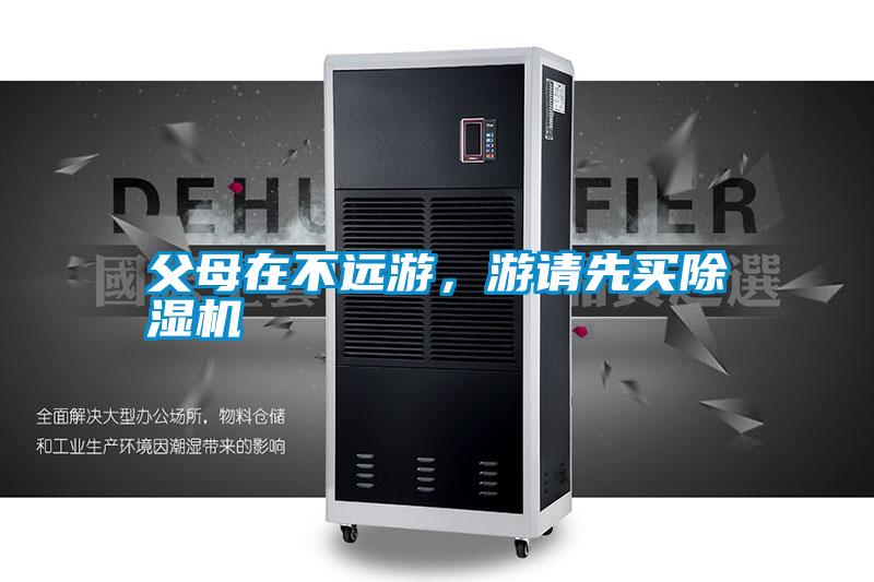 父母在不遠(yuǎn)游，游請(qǐng)先買除濕機(jī)