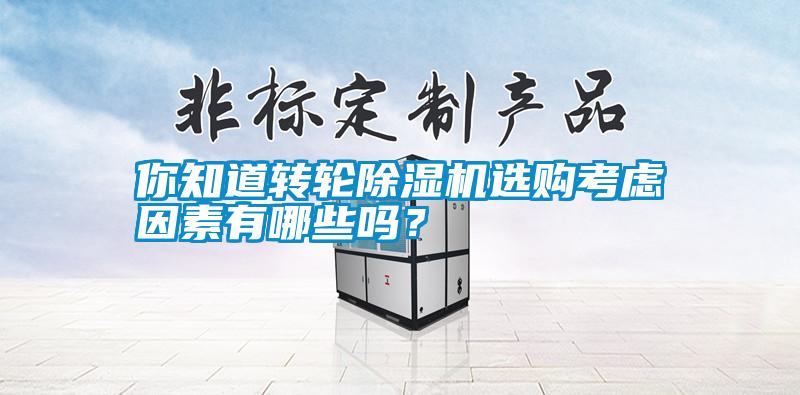 你知道轉(zhuǎn)輪除濕機(jī)選購(gòu)考慮因素有哪些嗎？