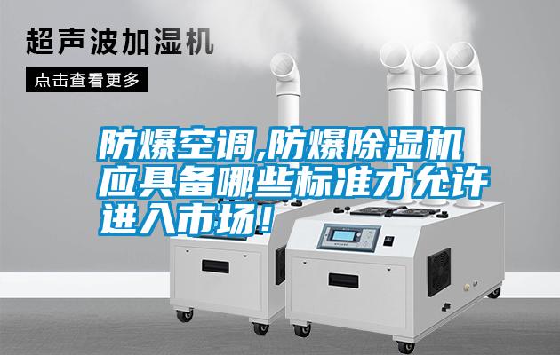 防爆空調(diào),防爆除濕機(jī)應(yīng)具備哪些標(biāo)準(zhǔn)才允許進(jìn)入市場(chǎng)！