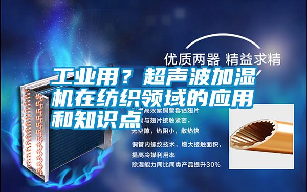 工業(yè)用？超聲波加濕機(jī)在紡織領(lǐng)域的應(yīng)用和知識(shí)點(diǎn)