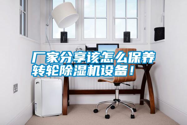 廠家分享該怎么保養(yǎng)轉(zhuǎn)輪除濕機(jī)設(shè)備！
