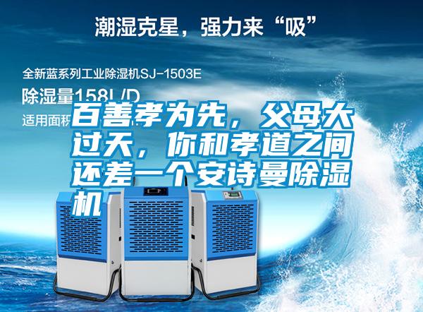 百善孝為先，父母大過(guò)天，你和孝道之間還差一個(gè)安詩(shī)曼除濕機(jī)