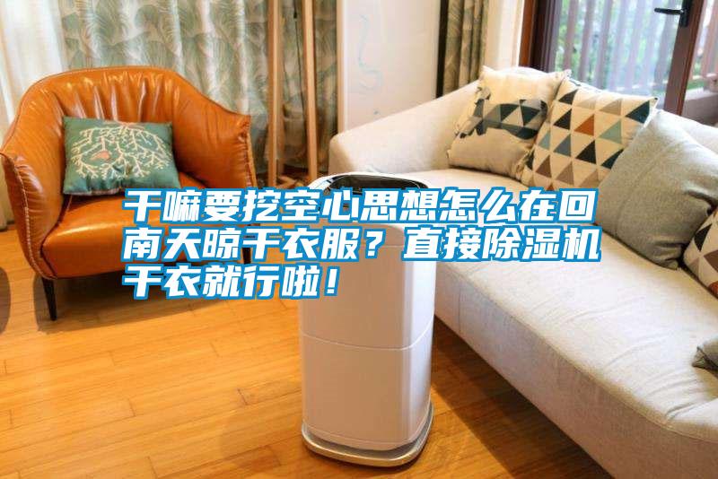 干嘛要挖空心思想怎么在回南天晾干衣服？直接除濕機(jī)干衣就行啦！