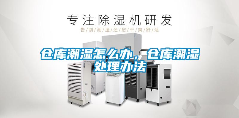 倉(cāng)庫(kù)潮濕怎么辦，倉(cāng)庫(kù)潮濕處理辦法