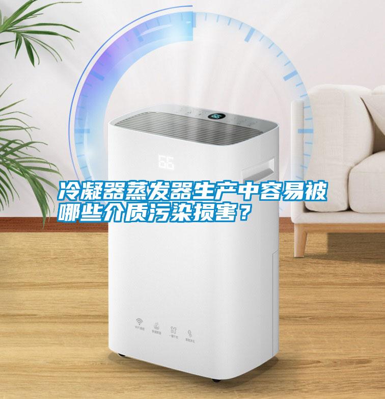冷凝器蒸發(fā)器生產(chǎn)中容易被哪些介質(zhì)污染損害？
