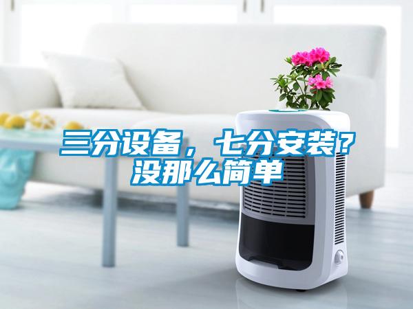 三分設(shè)備，七分安裝？沒那么簡單