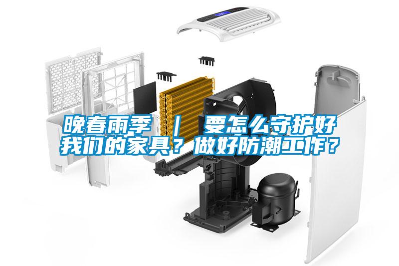 晚春雨季 ｜ 要怎么守護(hù)好我們的家具？做好防潮工作？