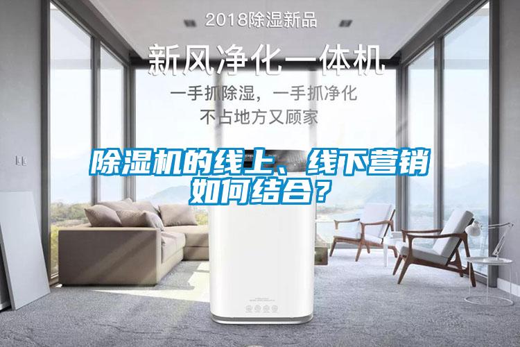 除濕機的線上、線下營銷如何結(jié)合？