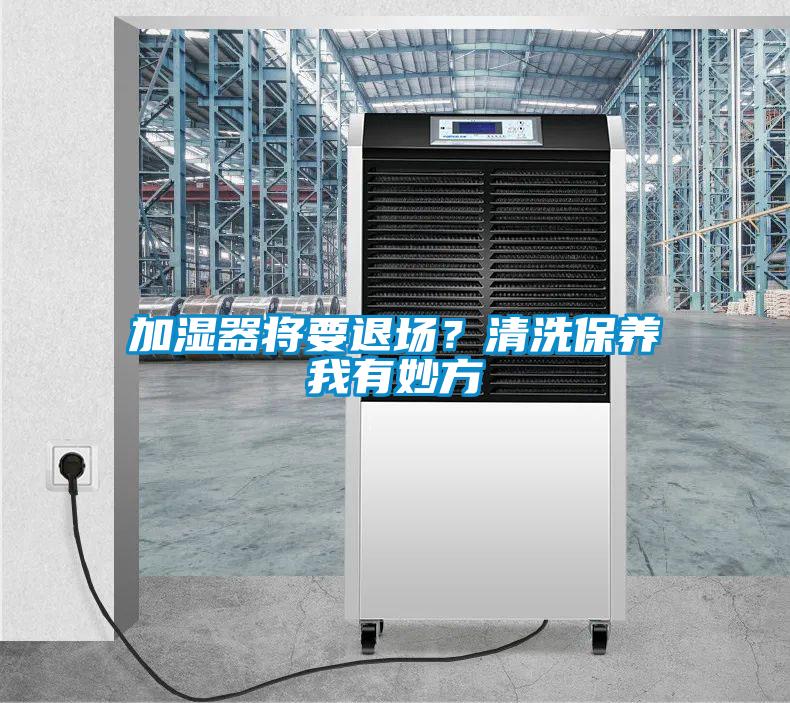 加濕器將要退場？清洗保養(yǎng)我有妙方