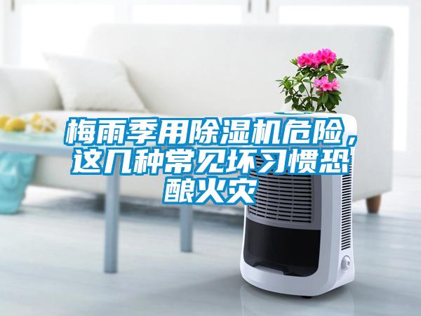 梅雨季用除濕機(jī)危險(xiǎn)，這幾種常見(jiàn)壞習(xí)慣恐釀火災(zāi)
