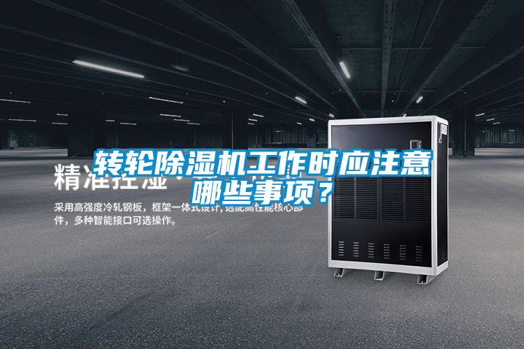 轉(zhuǎn)輪除濕機(jī)工作時應(yīng)注意哪些事項？