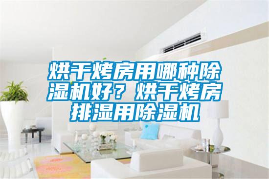烘干烤房用哪種除濕機(jī)好？烘干烤房排濕用除濕機(jī)