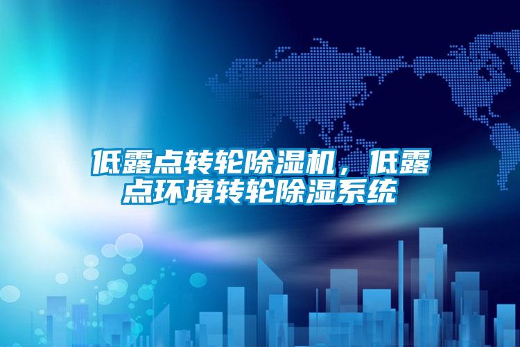 低露點轉(zhuǎn)輪除濕機，低露點環(huán)境轉(zhuǎn)輪除濕系統(tǒng)