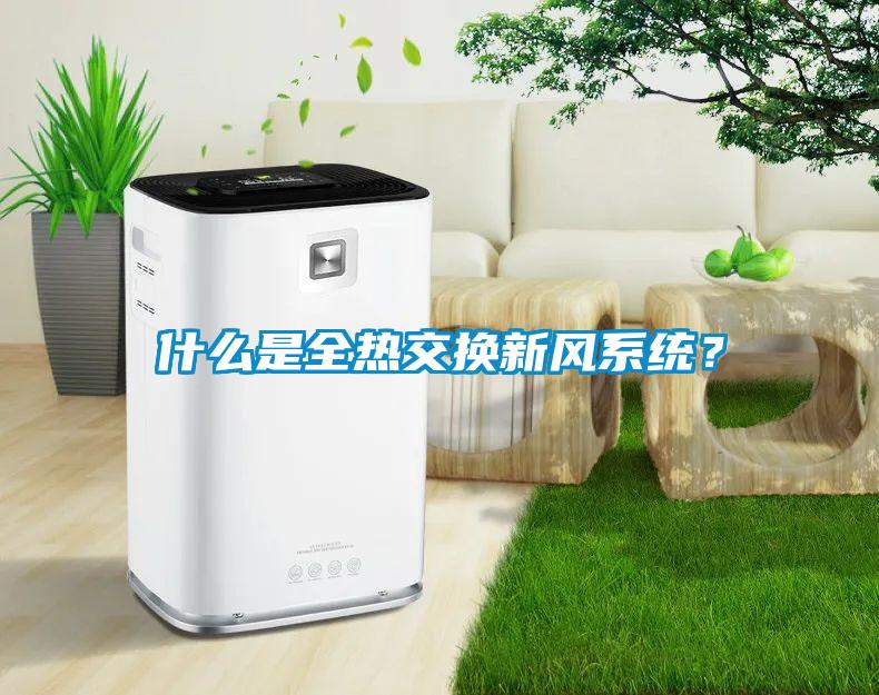 什么是全熱交換新風(fēng)系統(tǒng)？