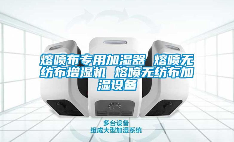 熔噴布專用加濕器 熔噴無紡布增濕機(jī) 熔噴無紡布加濕設(shè)備