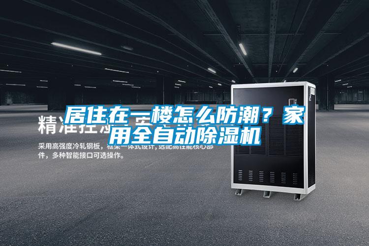 居住在一樓怎么防潮？家用全自動除濕機