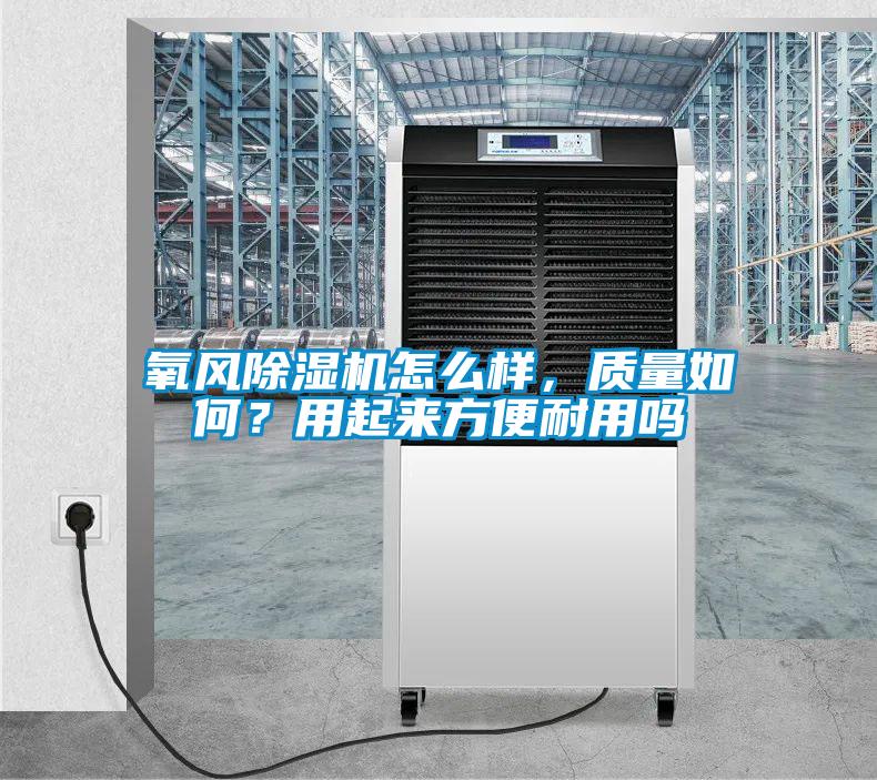 氧風(fēng)除濕機(jī)怎么樣，質(zhì)量如何？用起來(lái)方便耐用嗎