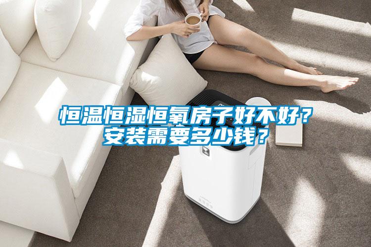 恒溫恒濕恒氧房子好不好？安裝需要多少錢？
