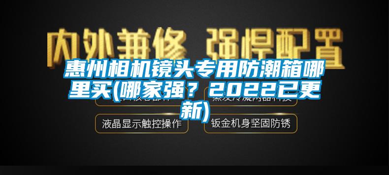 惠州相機鏡頭專用防潮箱哪里買(哪家強？2022已更新)