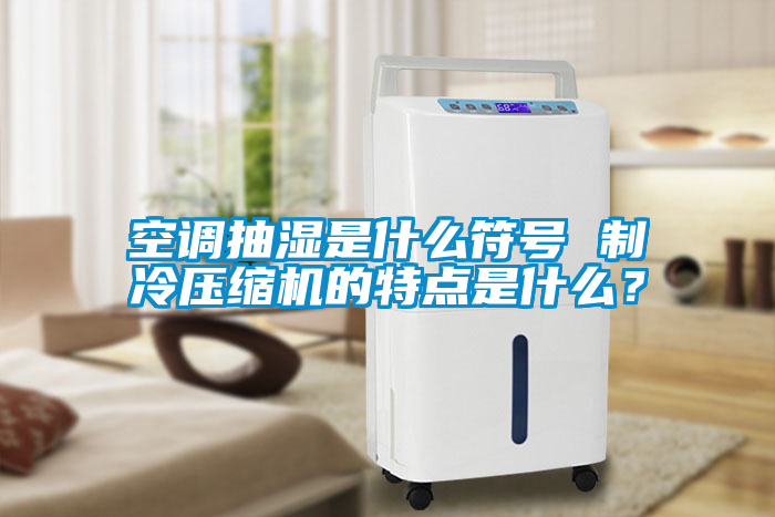 空調(diào)抽濕是什么符號 制冷壓縮機(jī)的特點(diǎn)是什么？