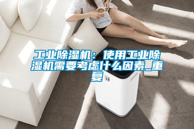 工業(yè)除濕機：使用工業(yè)除濕機需要考慮什么因素_重復(fù)