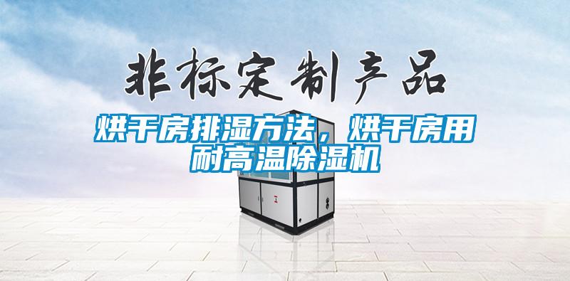 烘干房排濕方法，烘干房用耐高溫除濕機(jī)