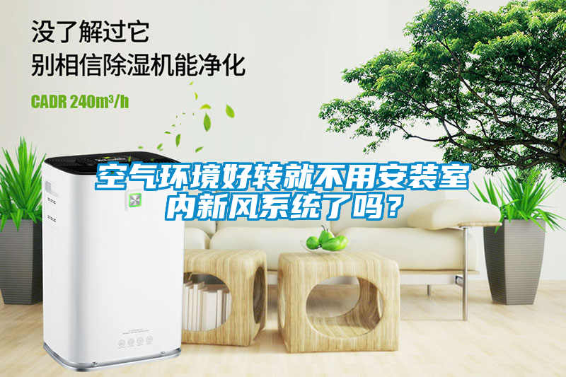 空氣環(huán)境好轉(zhuǎn)就不用安裝室內(nèi)新風(fēng)系統(tǒng)了嗎？