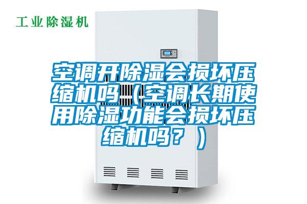 空調(diào)開除濕會損壞壓縮機(jī)嗎（空調(diào)長期使用除濕功能會損壞壓縮機(jī)嗎？）