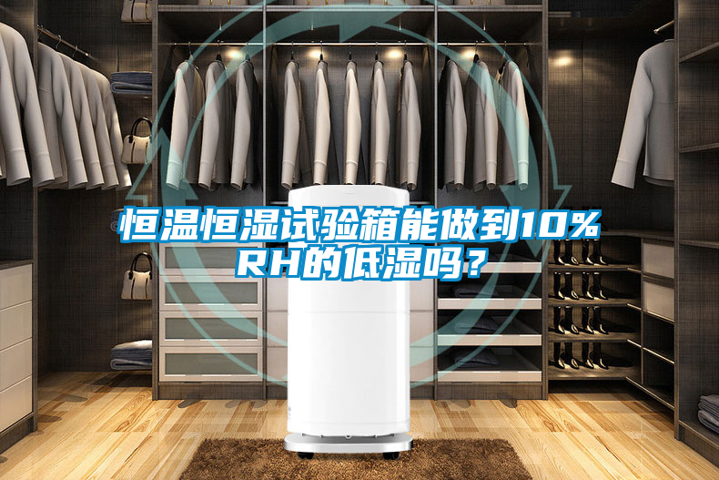 恒溫恒濕試驗(yàn)箱能做到10%RH的低濕嗎？