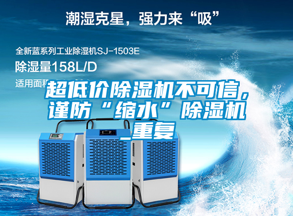 超低價(jià)除濕機(jī)不可信，謹(jǐn)防“縮水”除濕機(jī)_重復(fù)