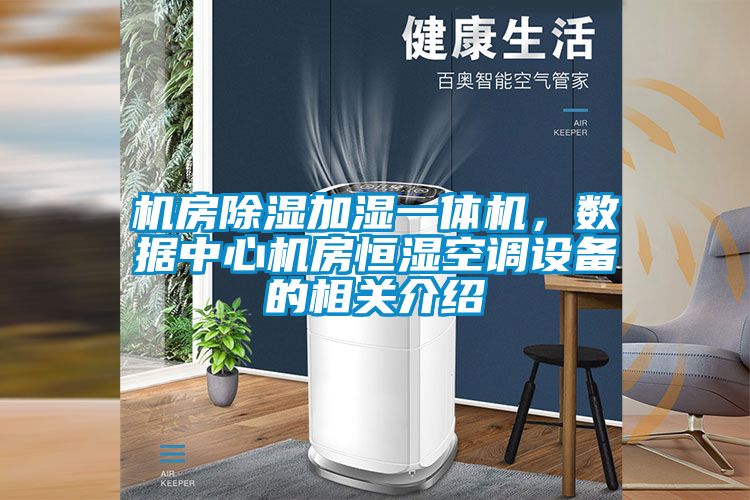 機房除濕加濕一體機，數(shù)據(jù)中心機房恒濕空調(diào)設(shè)備的相關(guān)介紹