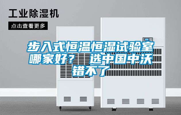 步入式恒溫恒濕試驗室哪家好？ 選中國中沃錯不了