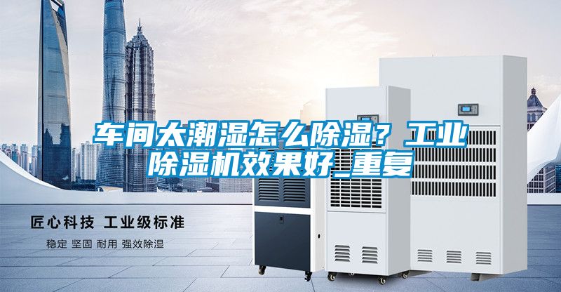 車間太潮濕怎么除濕？工業(yè)除濕機效果好_重復