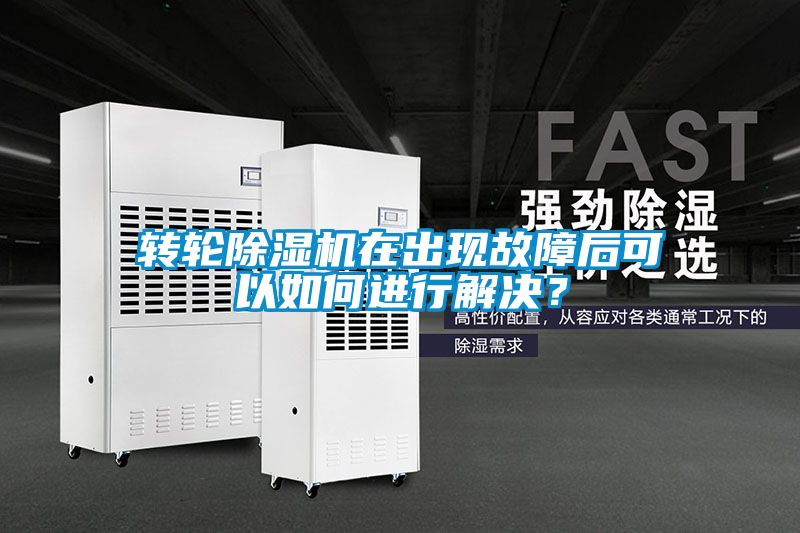 轉(zhuǎn)輪除濕機在出現(xiàn)故障后可以如何進行解決？