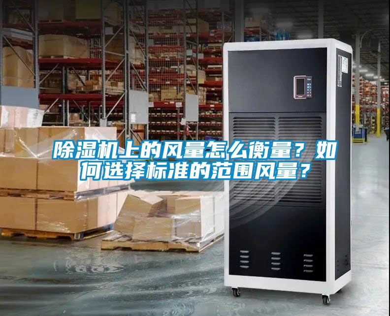除濕機(jī)上的風(fēng)量怎么衡量？如何選擇標(biāo)準(zhǔn)的范圍風(fēng)量？