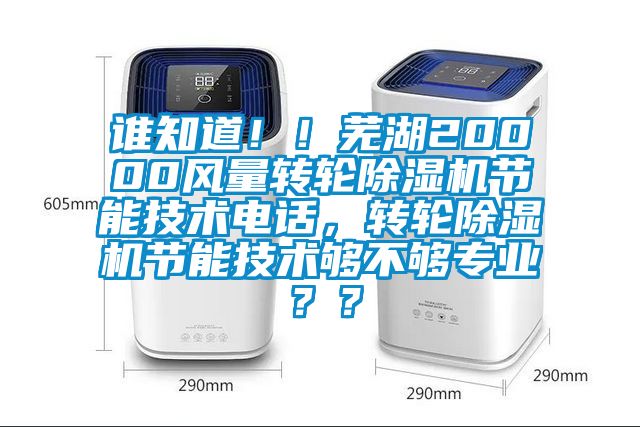 誰(shuí)知道??！蕪湖20000風(fēng)量轉(zhuǎn)輪除濕機(jī)節(jié)能技術(shù)電話(huà)，轉(zhuǎn)輪除濕機(jī)節(jié)能技術(shù)夠不夠?qū)I(yè)？？