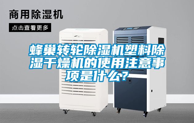 蜂巢轉(zhuǎn)輪除濕機(jī)塑料除濕干燥機(jī)的使用注意事項(xiàng)是什么？
