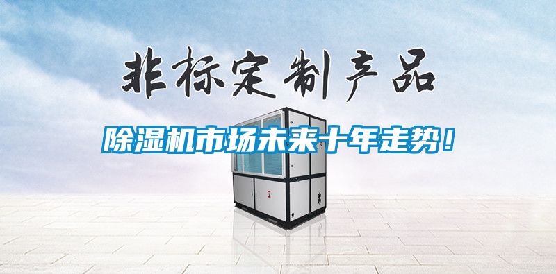 除濕機市場未來十年走勢！