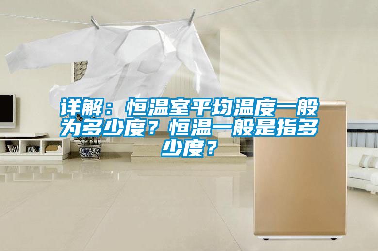 詳解：恒溫室平均溫度一般為多少度？恒溫一般是指多少度？